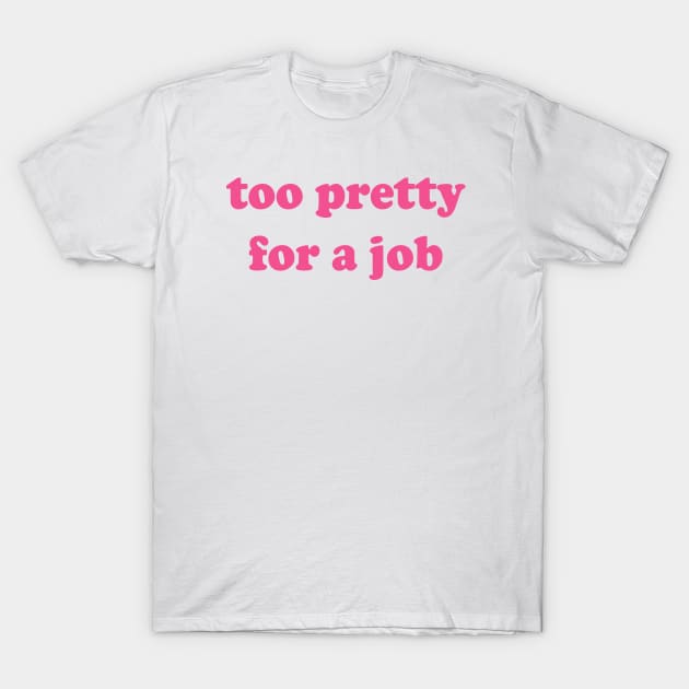 Too Pretty For A Job T-Shirt by Teeheehaven